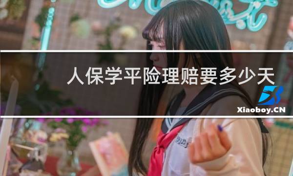 人保学平险理赔要多少天
