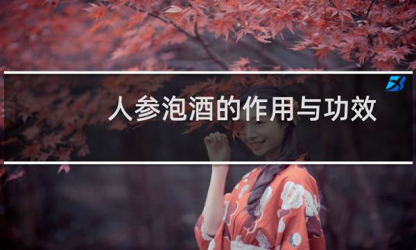 人参泡酒的作用与功效（人参泡酒的作用）图片