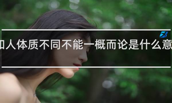 人和人体质不同不能一概而论是什么意思什么梗