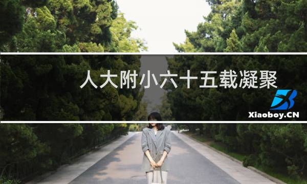 人大附小六十五载凝聚七彩教育 相约明天再出发