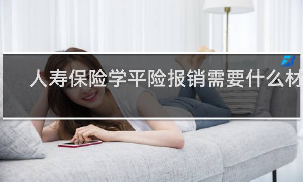 人寿保险学平险报销需要什么材料