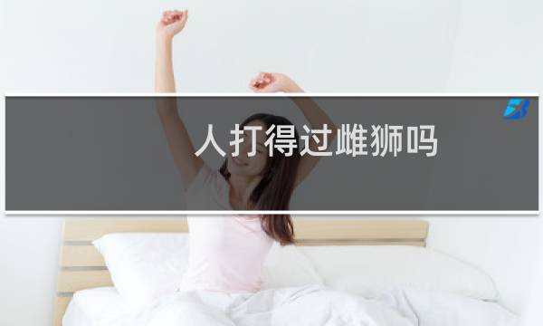 人打得过雌狮吗