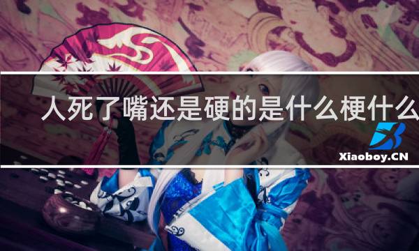 人死了嘴还是硬的是什么梗什么梗