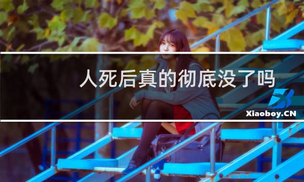 人死后真的彻底没了吗