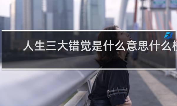 人生三大错觉是什么意思什么梗