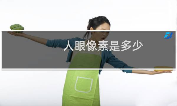 人眼像素是多少（人眼等于多少像素）