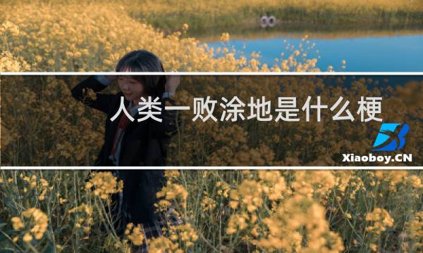 人类一败涂地是什么梗 形容人类被击败了什么梗
