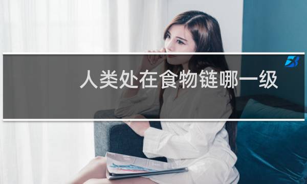 人类处在食物链哪一级