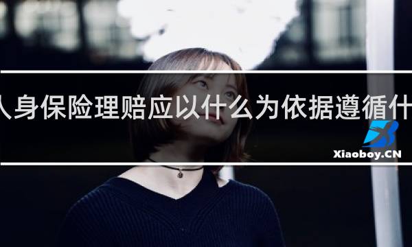 人身保险理赔应以什么为依据遵循什么原则