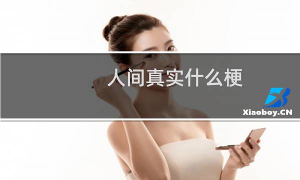 人间真实什么梗？什么梗