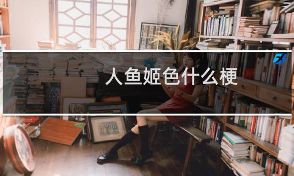 人鱼姬色什么梗