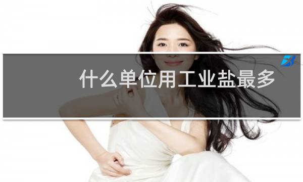 什么单位用工业盐最多图片
