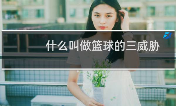 什么叫做篮球的三威胁