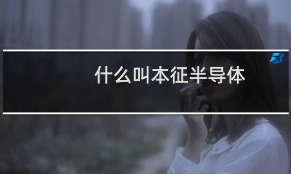 什么叫本征半导体