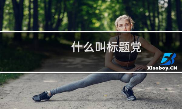 什么叫标题党（什么是标题党说明并举例）