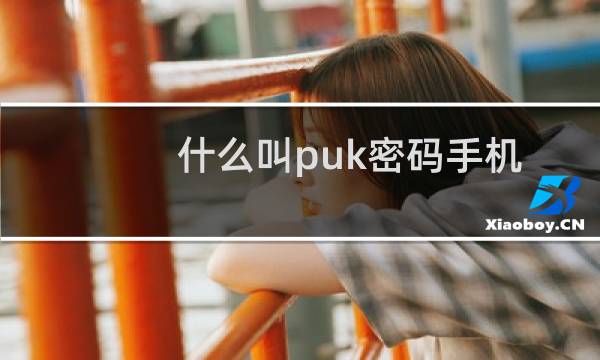 什么叫puk密码手机被锁了（手机卡锁了puk密码是多少）