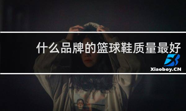 什么品牌的篮球鞋质量最好