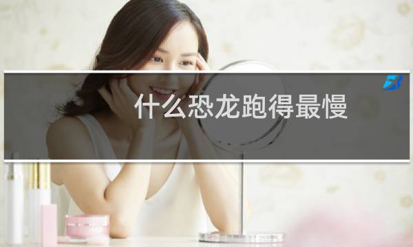 什么恐龙跑得最慢
