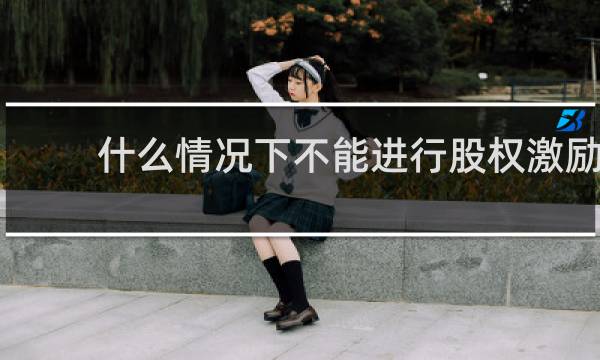 什么情况下不能进行股权激励