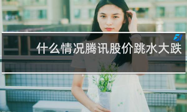 什么情况腾讯股价跳水大跌