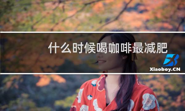 什么时候喝咖啡最减肥邱医生（什么时候喝咖啡最好）图片