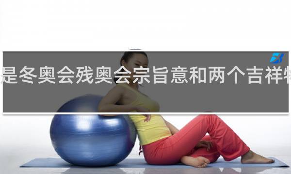 什么是冬奥会残奥会宗旨意和两个吉祥物再生寓意