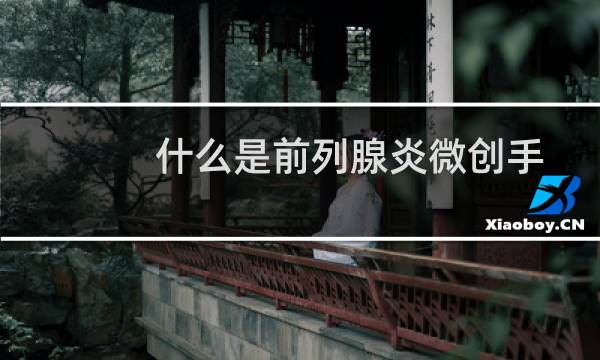 什么是前列腺炎微创手术（什么是前列腺炎）图片