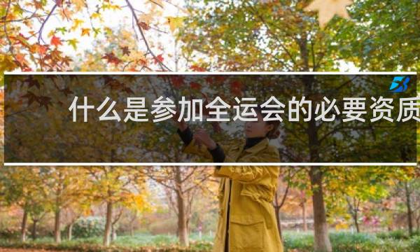 什么是参加全运会的必要资质