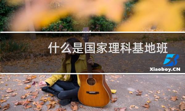 什么是国家理科基地班