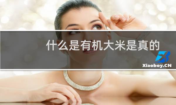 什么是有机大米是真的吗（什么是有机大米）