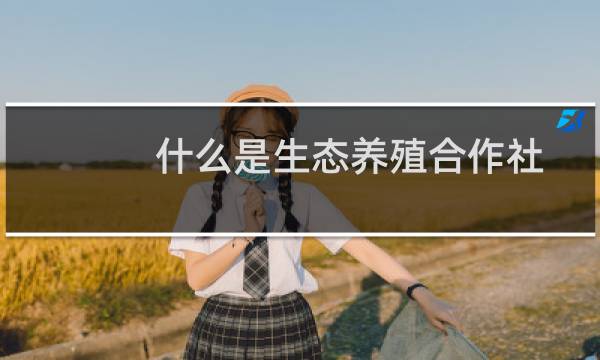 什么是生态养殖合作社（什么是生态养殖）图片