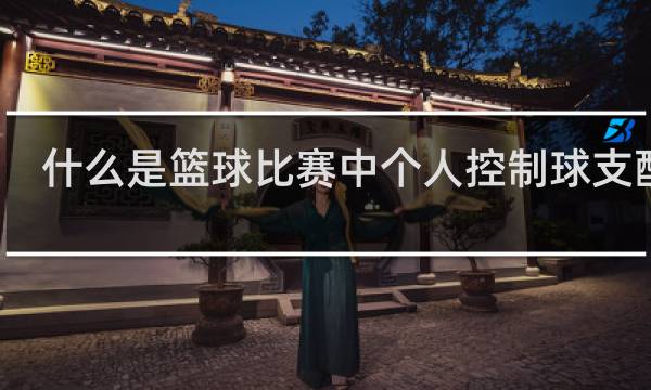 什么是篮球比赛中个人控制球支配球
