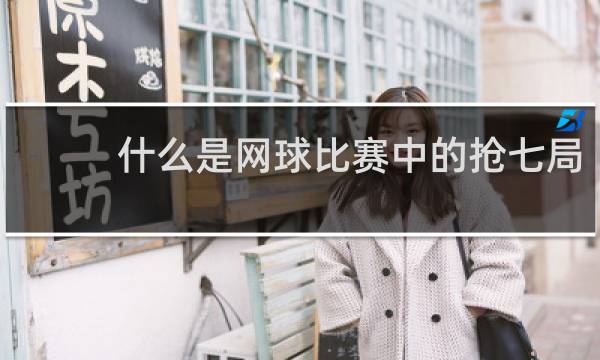 什么是网球比赛中的抢七局