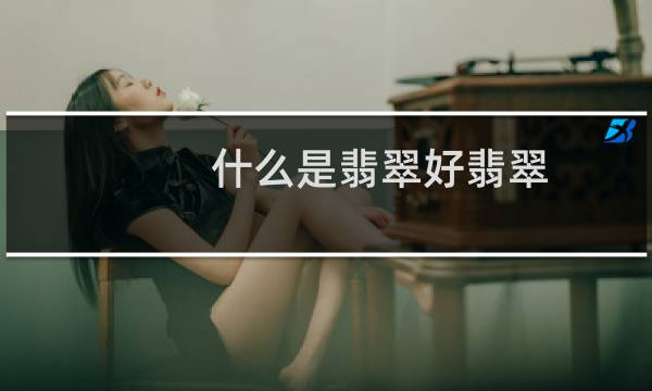 什么是翡翠好翡翠