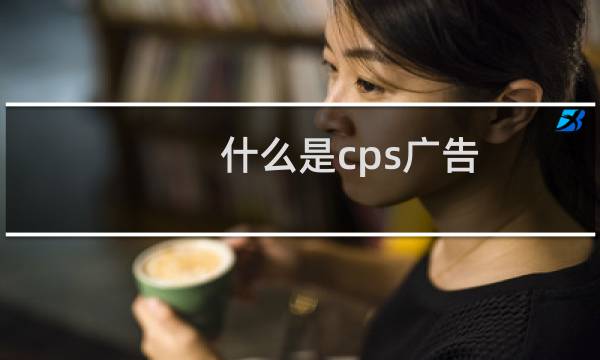 什么是cps广告图片