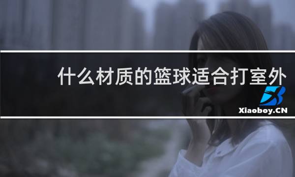什么材质的篮球适合打室外