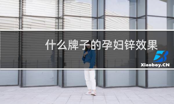 什么牌子的孕妇锌效果最好（什么牌子的孕妇奶粉好）