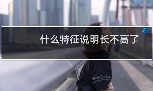 什么特征说明长不高了