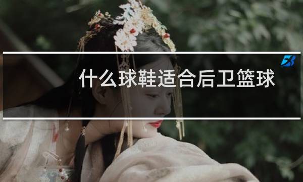 什么球鞋适合后卫篮球