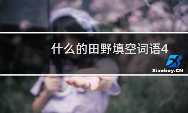什么的田野填空词语4个字（什么的田野填空词语）图片