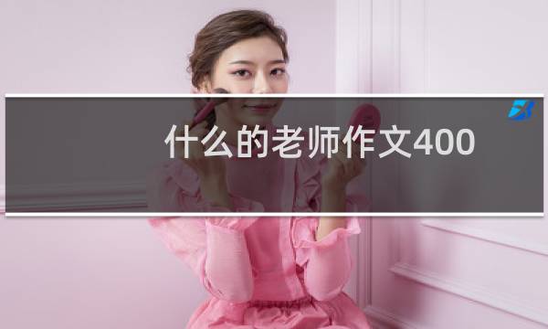 什么的老师作文400字（什么的老师）图片
