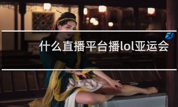什么直播平台播lol亚运会