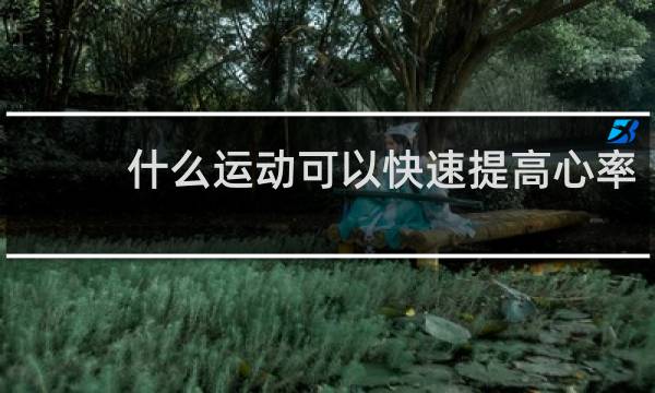 什么运动可以快速提高心率