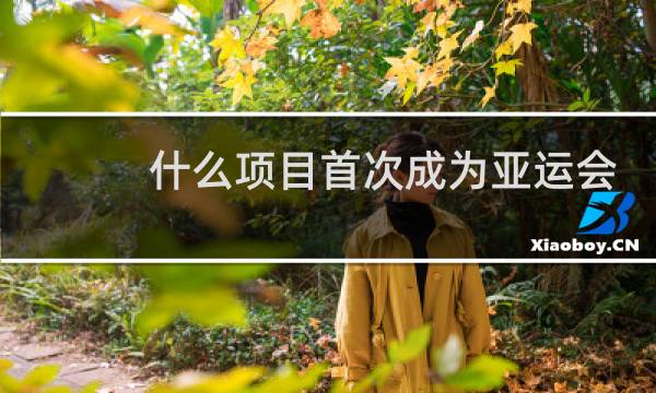 什么项目首次成为亚运会