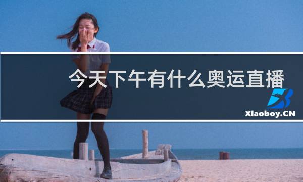 今天下午有什么奥运直播