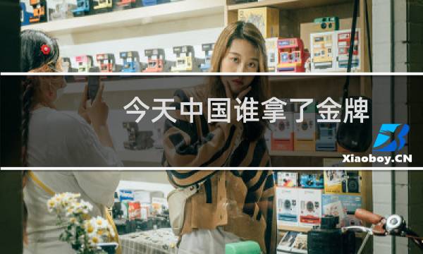 今天中国谁拿了金牌