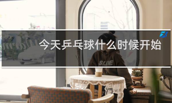 今天乒乓球什么时候开始