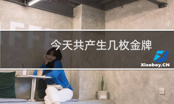 今天共产生几枚金牌