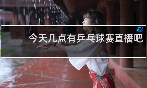 今天几点有乒乓球赛直播吧