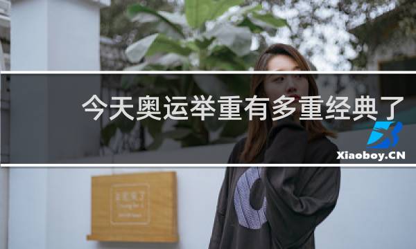 今天奥运举重有多重经典了